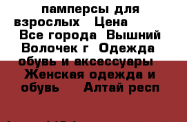 памперсы для взрослых › Цена ­ 900 - Все города, Вышний Волочек г. Одежда, обувь и аксессуары » Женская одежда и обувь   . Алтай респ.